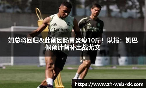 姆总将回归&此前因肠胃炎瘦10斤！队报：姆巴佩预计替补出战尤文